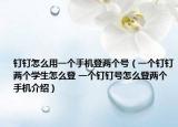 钉钉怎么用一个手机登两个号（一个钉钉两个学生怎么登 一个钉钉号怎么登两个手机介绍）