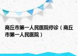 商丘市第一人民医院停诊（商丘市第一人民医院）