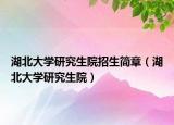 湖北大学研究生院招生简章（湖北大学研究生院）