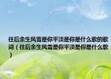 往后余生风雪是你平淡是你是什么歌的歌词（往后余生风雪是你平淡是你是什么歌）