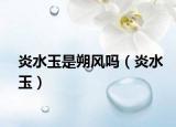 炎水玉是朔风吗（炎水玉）