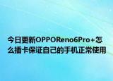 今日更新OPPOReno6Pro+怎么插卡保证自己的手机正常使用