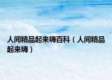 人间精品起来嗨百科（人间精品起来嗨）