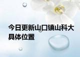 今日更新山口镇山科大具体位置