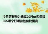 今日更新华为畅享20Plus和荣耀30S哪个好哪款性价比更高