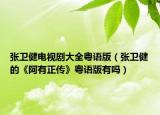 张卫健电视剧大全粤语版（张卫健的《阿有正传》粤语版有吗）