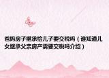 爸妈房子继承给儿子要交税吗（谁知道儿女继承父亲房产需要交税吗介绍）