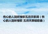 伤心的人别听慢歌五月天歌词（伤心的人别听慢歌 五月天原唱歌曲）