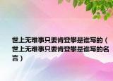 世上无难事只要肯登攀是谁写的（世上无难事只要肯登攀是谁写的名言）