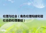 伦理与社会（角色伦理构建和谐社会的伦理基础）