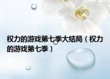 权力的游戏第七季大结局（权力的游戏第七季）