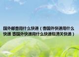 国外邮寄用什么快递（寄国外快递用什么快递 寄国外快递用什么快递包清关快递）