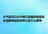 大气层可以分为哪几层最好能回答出层数每层的名称以及什么顺序