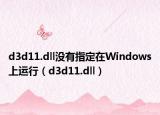 d3d11.dll没有指定在Windows上运行（d3d11.dll）