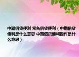 中期借贷便利 常备借贷便利（中期借贷便利是什么意思 中期借贷便利操作是什么意思）