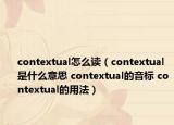 contextual怎么读（contextual是什么意思 contextual的音标 contextual的用法）