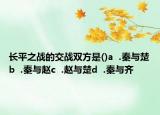 长平之战的交战双方是()a  .秦与楚b  .秦与赵c  .赵与楚d  .秦与齐