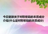 今日更新关于对称密码的本质成分介绍(什么是对称密码的本质成分)