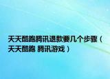 天天酷跑腾讯退款要几个步骤（天天酷跑 腾讯游戏）