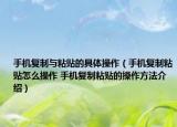 手机复制与粘贴的具体操作（手机复制粘贴怎么操作 手机复制粘贴的操作方法介绍）