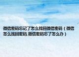 微信密码忘记了怎么找回微信密码（微信怎么找回密码,微信密码忘了怎么办）