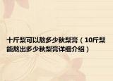 十斤梨可以熬多少秋梨膏（10斤梨能熬出多少秋梨膏详细介绍）