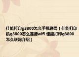 佳能打印g3800怎么手机联网（佳能打印机g3800怎么连接wifi 佳能打印g3800怎么联网介绍）