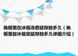 熟板栗在冰箱冻着能存放多久（熟板栗放冰箱里能存放多久详细介绍）