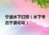 宁波水下打捞（水下考古宁波论坛）