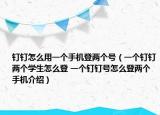 钉钉怎么用一个手机登两个号（一个钉钉两个学生怎么登 一个钉钉号怎么登两个手机介绍）