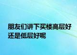 朋友们讲下买楼高层好还是低层好呢
