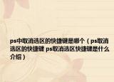 ps中取消选区的快捷键是哪个（ps取消选区的快捷键 ps取消选区快捷键是什么介绍）