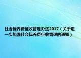社会抚养费征收管理办法2017（关于进一步加强社会抚养费征收管理的通知）