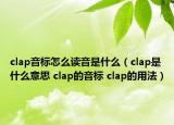 clap音标怎么读音是什么（clap是什么意思 clap的音标 clap的用法）
