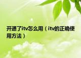 开通了itv怎么用（itv的正确使用方法）