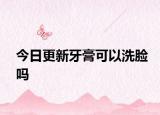 今日更新牙膏可以洗脸吗