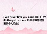 i will never love you again电影（I Will Always Love You 1992年惠特妮休斯顿个人单曲）