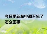 今日更新车空调不凉了怎么回事
