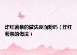 炸红薯条的做法裹面粉吗（炸红薯条的做法）