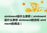 ointment是什么意思（ointment是什么意思 ointment的音标 ointment的用法）