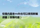 惊爆内幕老mdk也可以使用新编译器（惊爆内幕）