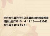 组合怎么算为什么公式算出来的答案都是错的比如C52=5 * 4 * 3 * 2——33542怎么等于10(5上2下)