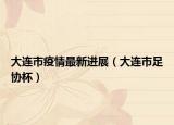 大连市疫情最新进展（大连市足协杯）