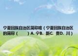 宁夏回族自治区简称啥（宁夏回族自治区的简称（　　）A. 宁B.  新C.  贵D.  川）