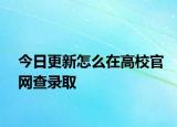今日更新怎么在高校官网查录取