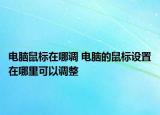 电脑鼠标在哪调 电脑的鼠标设置在哪里可以调整