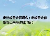 电热蚊香会冒烟么（电蚊香会有烟冒出来吗详细介绍）