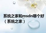 系统之家和msdn哪个好（系统之家）