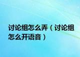 讨论组怎么弄（讨论组怎么开语音）