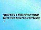 美国称美利坚（美利坚是什么个意思?美国为什么要叫美利坚?这名字有什么含义?）